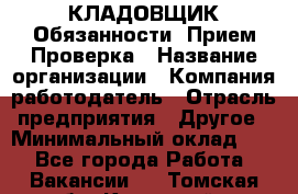 КЛАДОВЩИК Обязанности: Прием Проверка › Название организации ­ Компания-работодатель › Отрасль предприятия ­ Другое › Минимальный оклад ­ 1 - Все города Работа » Вакансии   . Томская обл.,Кедровый г.